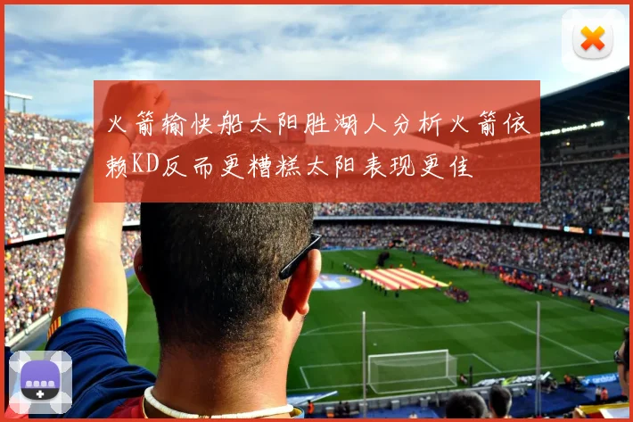 火箭输快船太阳胜湖人分析火箭依赖KD反而更糟糕太阳表现更佳