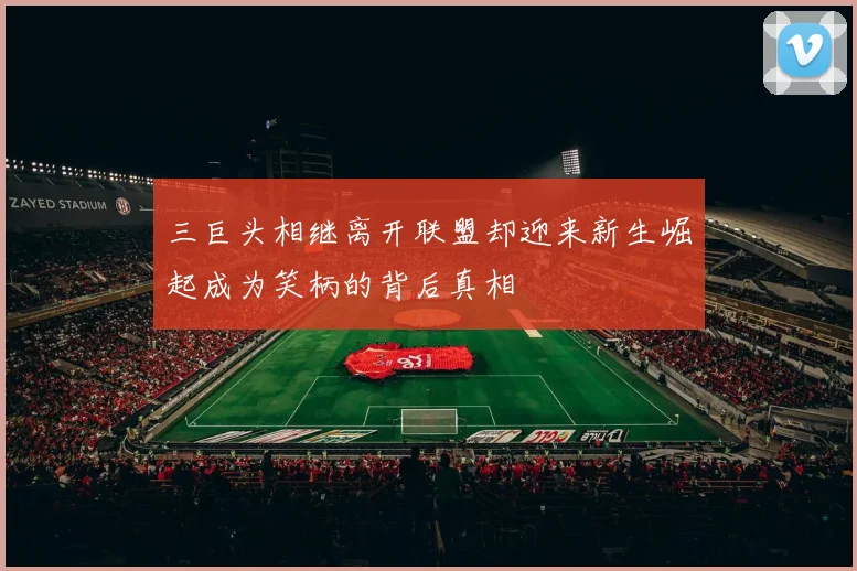 三巨头相继离开联盟却迎来新生崛起成为笑柄的背后真相