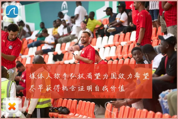 媒体人称李弘权渴望为国效力希望尽早获得机会证明自我价值