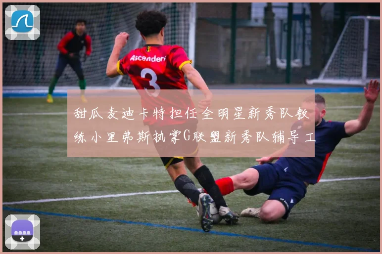 甜瓜麦迪卡特担任全明星新秀队教练小里弗斯执掌G联盟新秀队辅导工作
