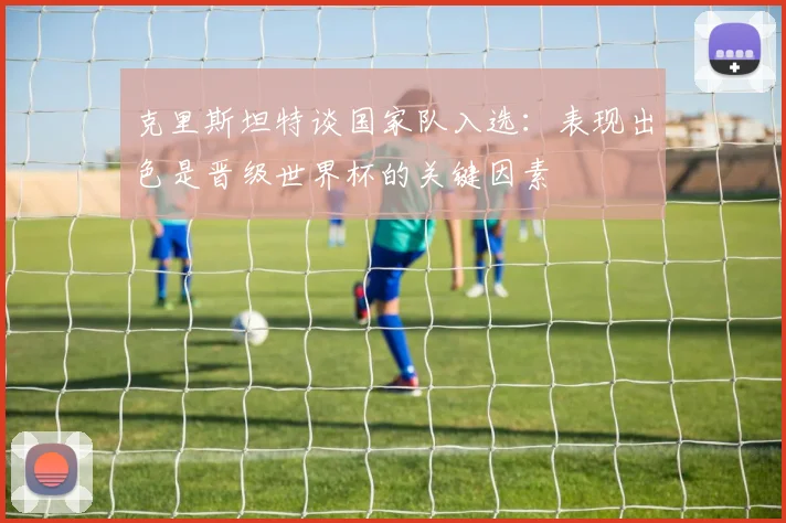 克里斯坦特谈国家队入选：表现出色是晋级世界杯的关键因素