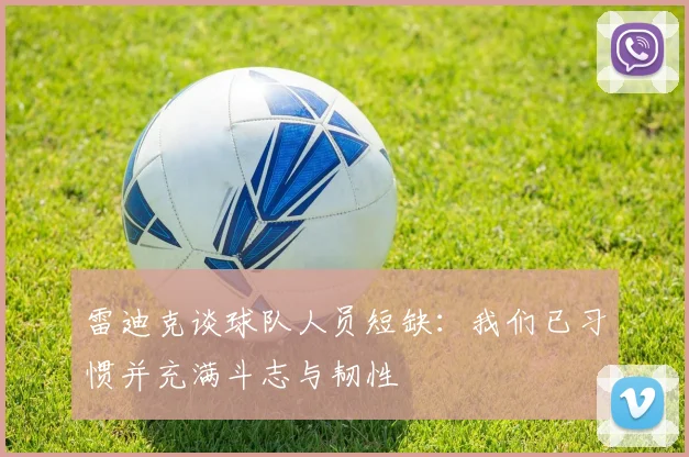 雷迪克谈球队人员短缺：我们已习惯并充满斗志与韧性