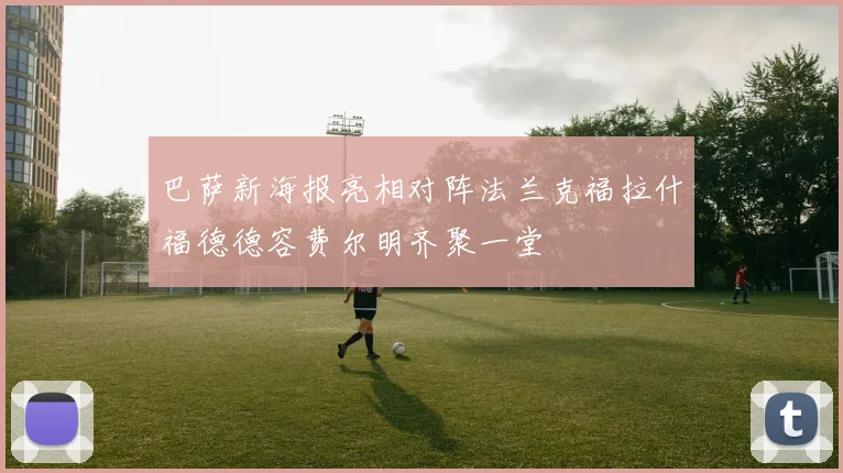 巴萨新海报亮相对阵法兰克福拉什福德德容费尔明齐聚一堂