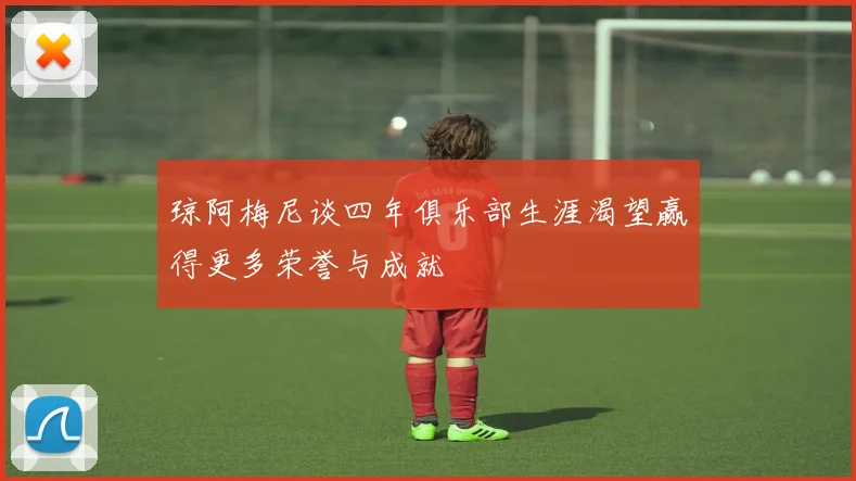 琼阿梅尼谈四年俱乐部生涯渴望赢得更多荣誉与成就