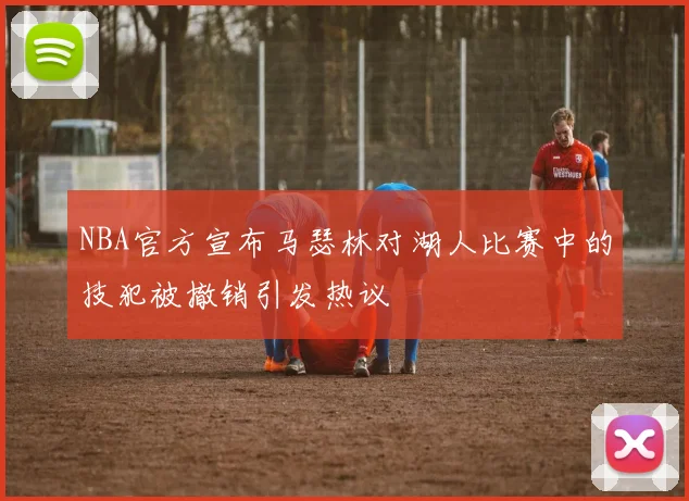 NBA官方宣布马瑟林对湖人比赛中的技犯被撤销引发热议