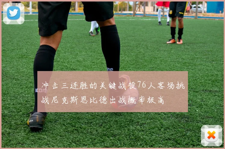 冲击三连胜的关键战役76人客场挑战尼克斯恩比德出战概率极高