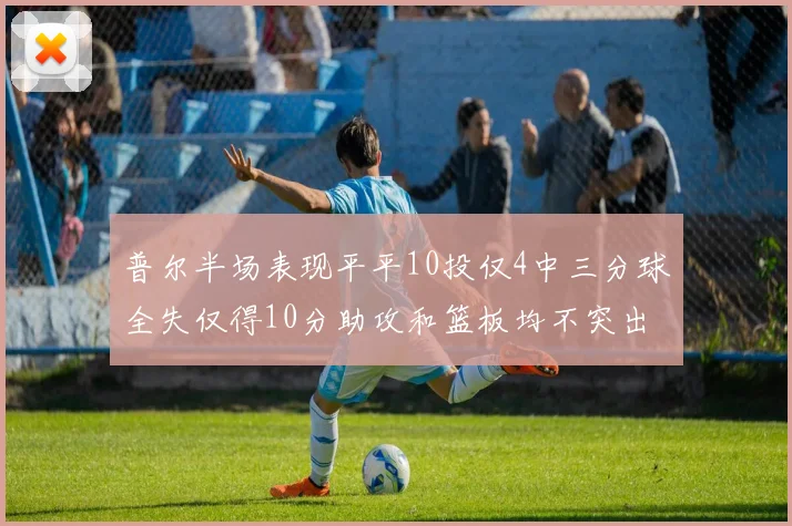 普尔半场表现平平10投仅4中三分球全失仅得10分助攻和篮板均不突出