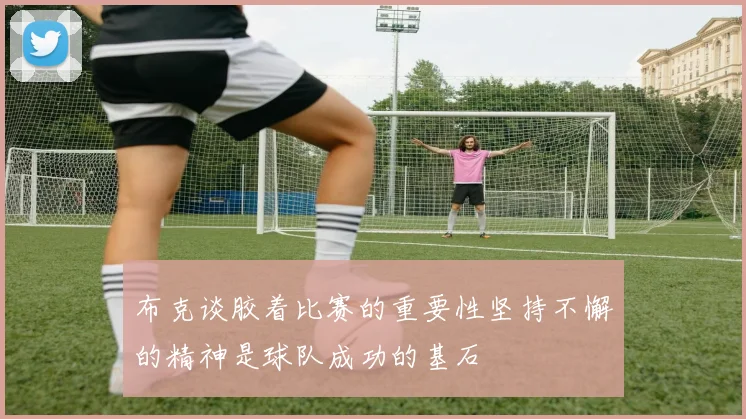 布克谈胶着比赛的重要性坚持不懈的精神是球队成功的基石
