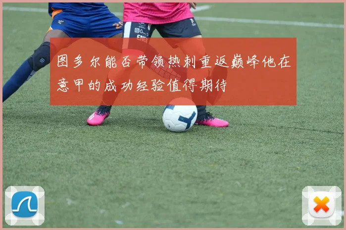 图多尔能否带领热刺重返巅峰他在意甲的成功经验值得期待