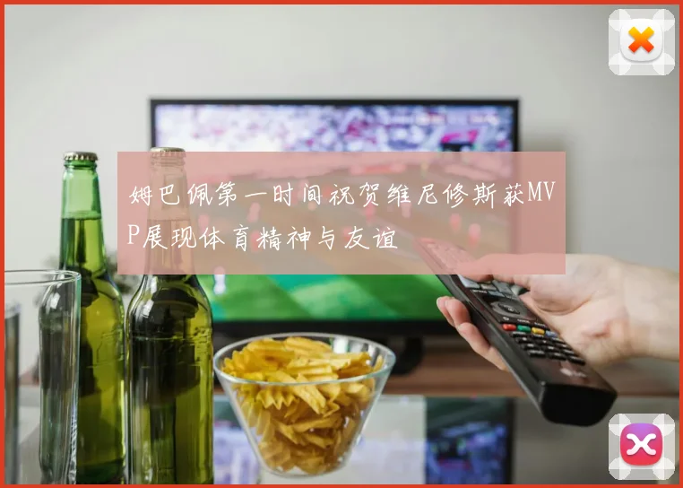 姆巴佩第一时间祝贺维尼修斯获MVP展现体育精神与友谊