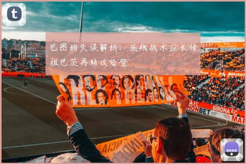 巴图姆失误解析：底线战术应长传祖巴茨再助攻哈登