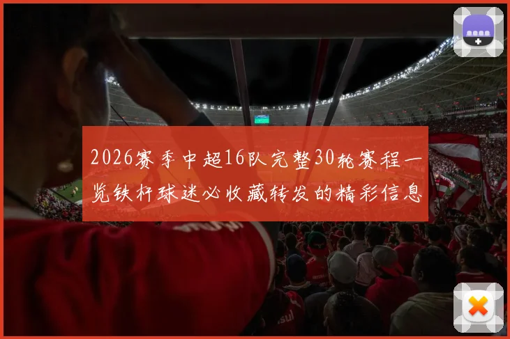 2026赛季中超16队完整30轮赛程一览铁杆球迷必收藏转发的精彩信息