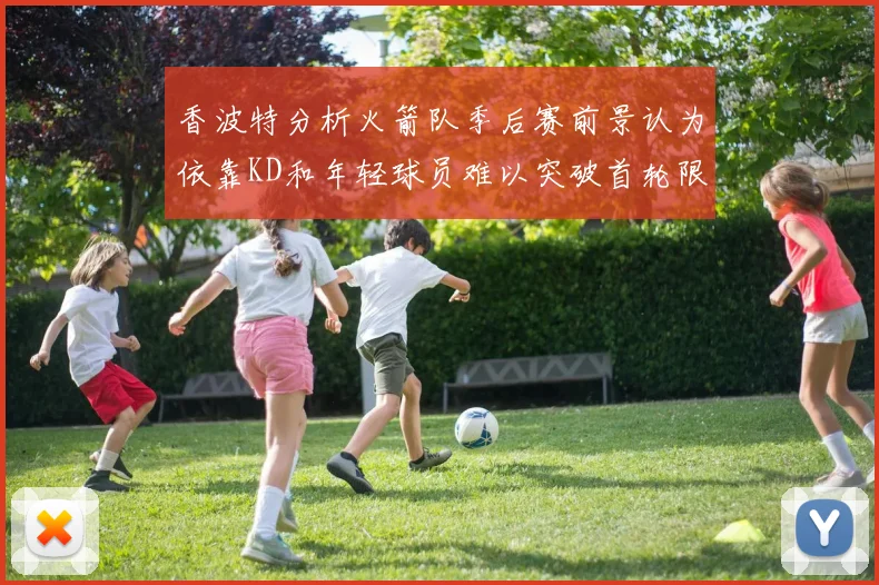 香波特分析火箭队季后赛前景认为依靠KD和年轻球员难以突破首轮限制