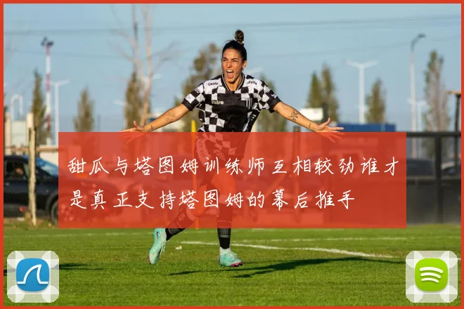 甜瓜与塔图姆训练师互相较劲谁才是真正支持塔图姆的幕后推手