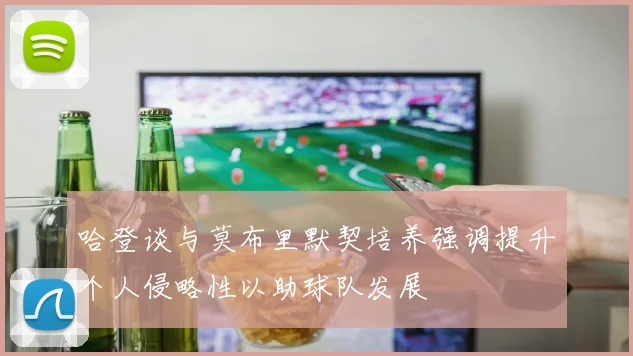 哈登谈与莫布里默契培养强调提升个人侵略性以助球队发展