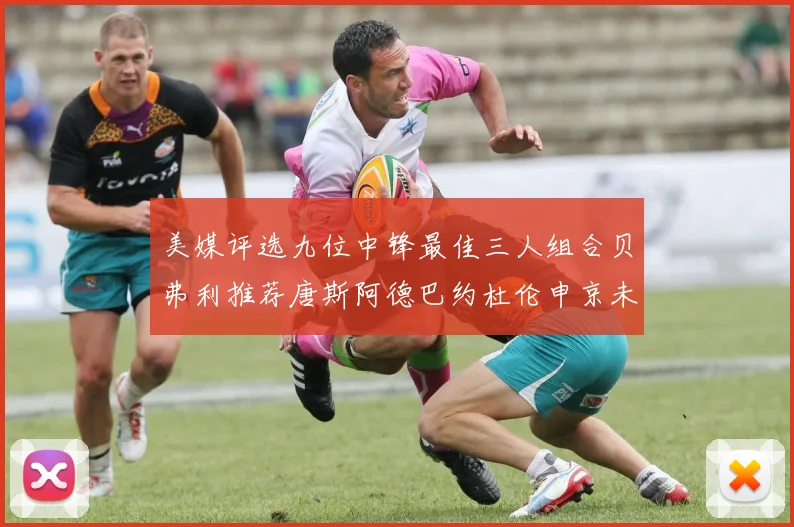 美媒评选九位中锋最佳三人组合贝弗利推荐唐斯阿德巴约杜伦申京未入选
