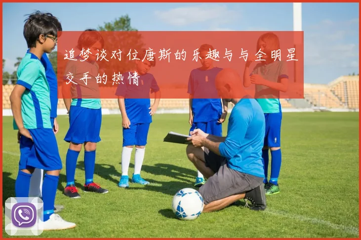 追梦谈对位唐斯的乐趣与与全明星交手的热情