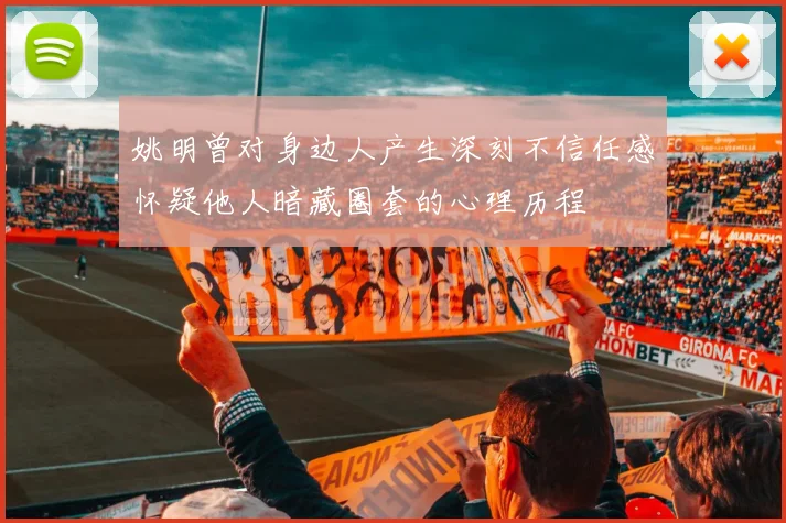 姚明曾对身边人产生深刻不信任感怀疑他人暗藏圈套的心理历程